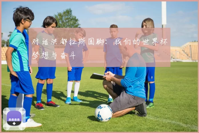 对话洪都拉斯国脚:我们的世界杯梦想与奋斗