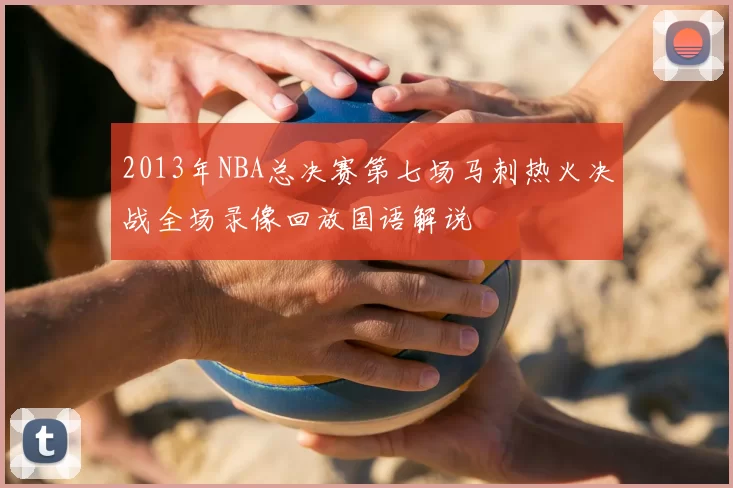 2013年NBA总决赛第七场马刺热火决战全场录像回放国语解说