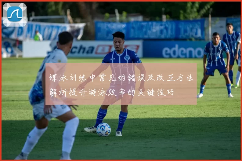 蝶泳训练中常见的错误及改正方法解析提升游泳效率的关键技巧