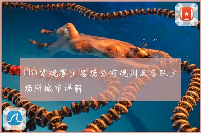 CBA常规赛主客场分布规则及各队主场所城市详解