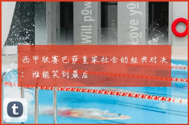 西甲联赛巴萨皇家社会的经典对决：谁能笑到最后