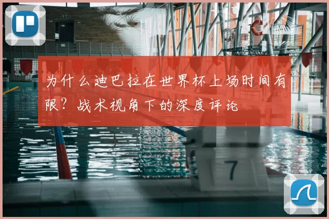 为什么迪巴拉在世界杯上场时间有限?战术视角下的深度评论