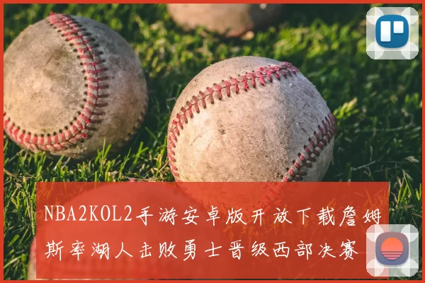 NBA2KOL2手游安卓版开放下载詹姆斯率湖人击败勇士晋级西部决赛