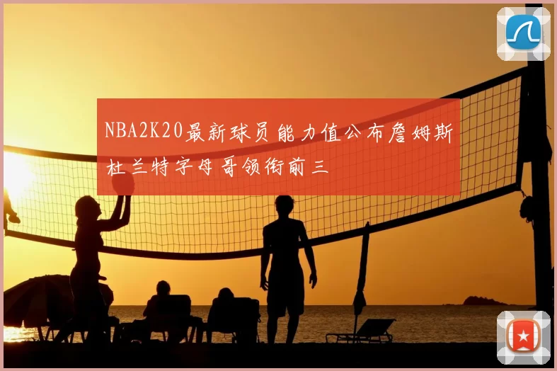 NBA2K20最新球员能力值公布詹姆斯杜兰特字母哥领衔前三