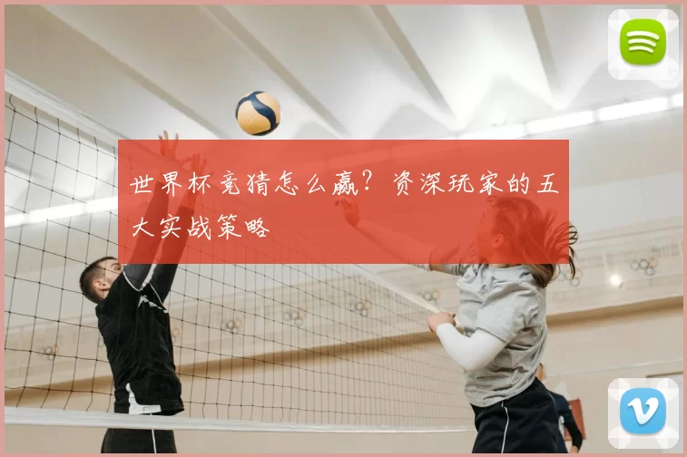 世界杯竞猜怎么赢？资深玩家的五大实战策略
